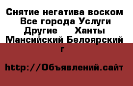 Снятие негатива воском. - Все города Услуги » Другие   . Ханты-Мансийский,Белоярский г.